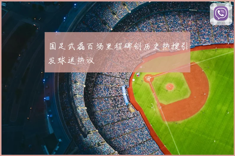 国足武磊百场里程碑创历史热搜引发球迷热议