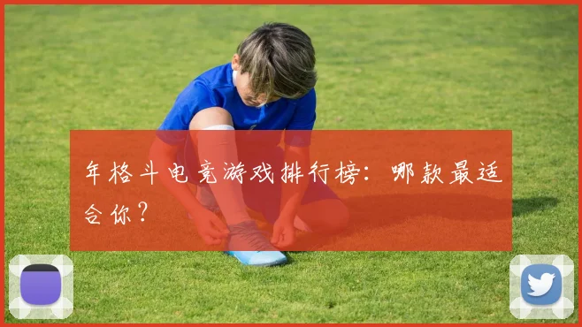 年格斗电竞游戏排行榜：哪款最适合你？