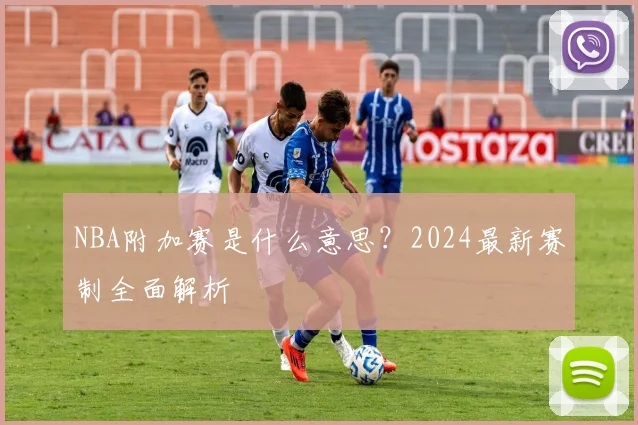 NBA附加赛是什么意思？2024最新赛制全面解析