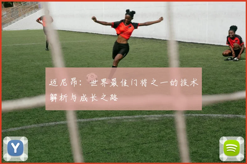 迈尼昂：世界最佳门将之一的技术解析与成长之路