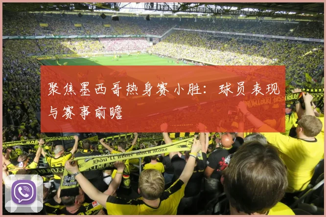 聚焦墨西哥热身赛小胜：球员表现与赛事前瞻