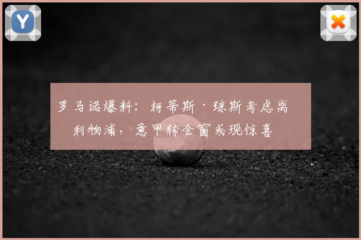 罗马诺爆料:柯蒂斯·琼斯考虑离开利物浦,意甲转会窗或现惊喜