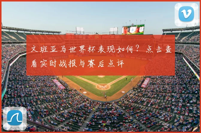 文班亚马世界杯表现如何？点击查看实时战报与赛后点评
