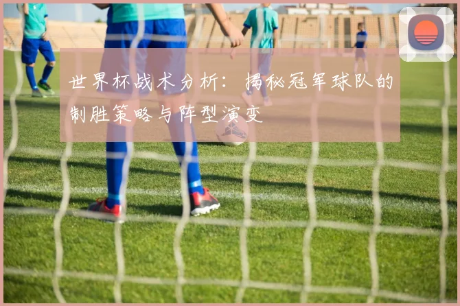 世界杯战术分析：揭秘冠军球队的制胜策略与阵型演变