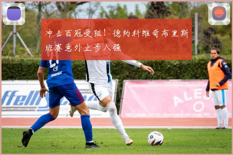 冲击百冠受阻！德约科维奇布里斯班赛意外止步八强