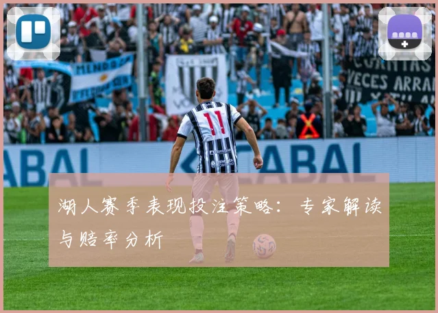 湖人赛季表现投注策略：专家解读与赔率分析