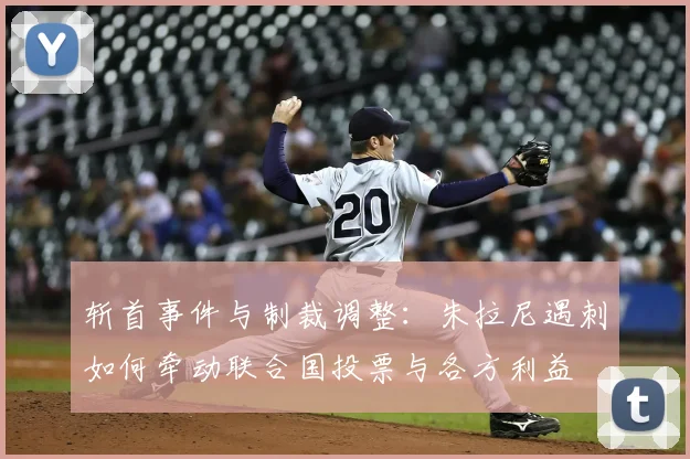 斩首事件与制裁调整：朱拉尼遇刺如何牵动联合国投票与各方利益