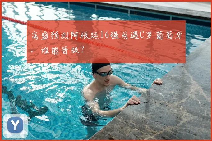 高盛预测阿根廷16强或遇C罗葡萄牙，谁能晋级？