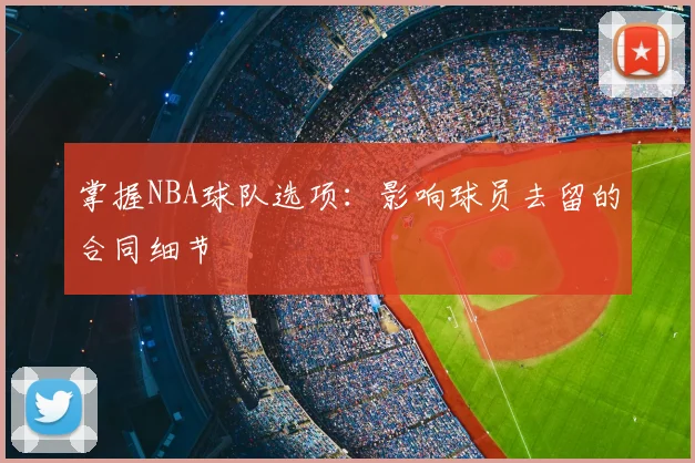 掌握NBA球队选项：影响球员去留的合同细节