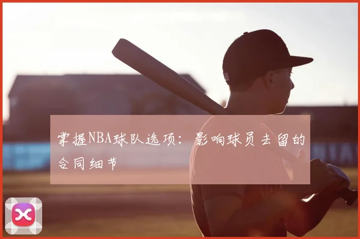 掌握NBA球队选项：影响球员去留的合同细节